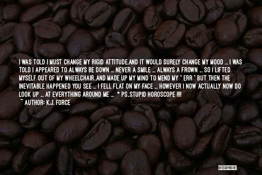 K.j. Force Quotes: I Was Told I Must Change My Rigid Attitude.and It Would Surely Change My Mood ... I Was Told I