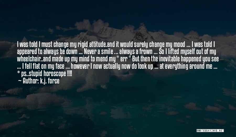 K.j. Force Quotes: I Was Told I Must Change My Rigid Attitude.and It Would Surely Change My Mood ... I Was Told I