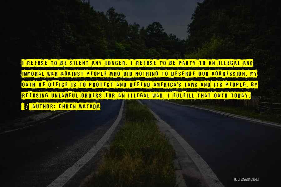 Ehren Watada Quotes: I Refuse To Be Silent Any Longer. I Refuse To Be Party To An Illegal And Immoral War Against People