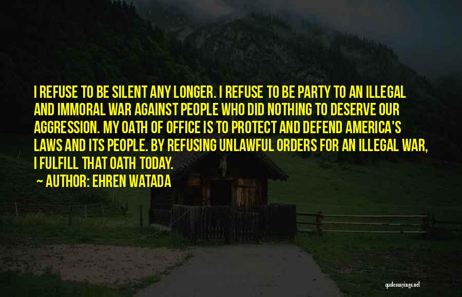 Ehren Watada Quotes: I Refuse To Be Silent Any Longer. I Refuse To Be Party To An Illegal And Immoral War Against People