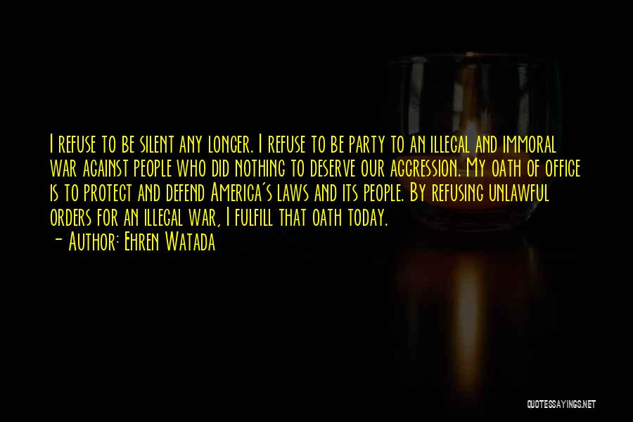 Ehren Watada Quotes: I Refuse To Be Silent Any Longer. I Refuse To Be Party To An Illegal And Immoral War Against People