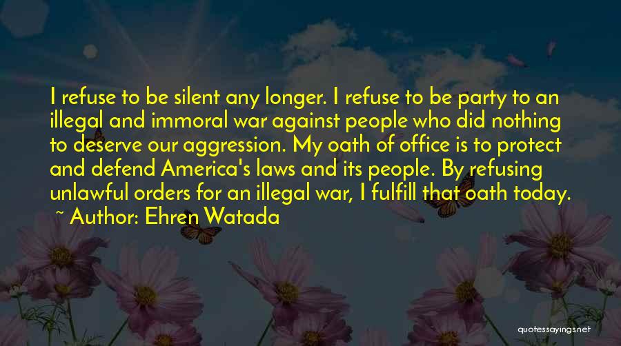 Ehren Watada Quotes: I Refuse To Be Silent Any Longer. I Refuse To Be Party To An Illegal And Immoral War Against People