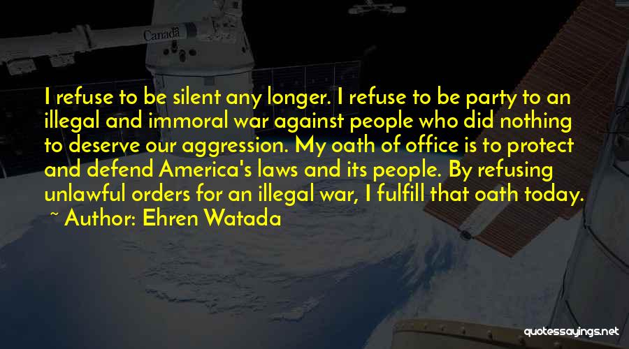 Ehren Watada Quotes: I Refuse To Be Silent Any Longer. I Refuse To Be Party To An Illegal And Immoral War Against People