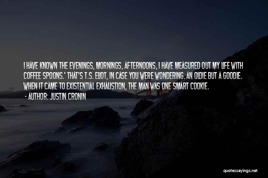 Justin Cronin Quotes: I Have Known The Evenings, Mornings, Afternoons, I Have Measured Out My Life With Coffee Spoons.' That's T.s. Eliot, In