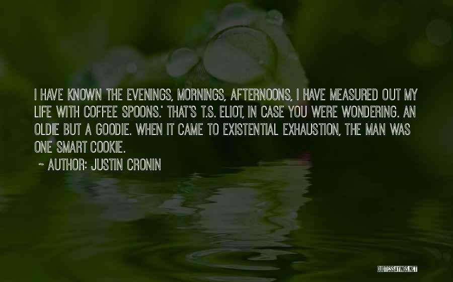 Justin Cronin Quotes: I Have Known The Evenings, Mornings, Afternoons, I Have Measured Out My Life With Coffee Spoons.' That's T.s. Eliot, In