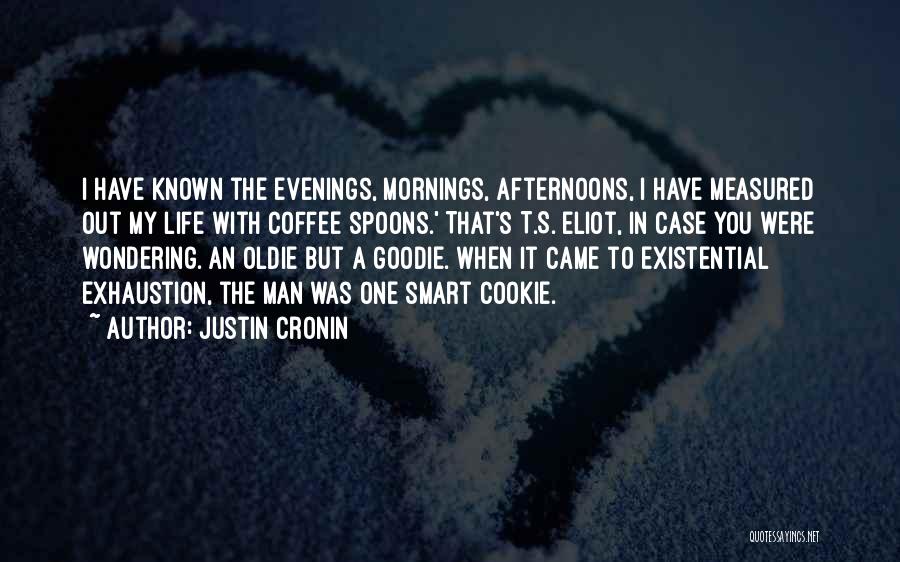 Justin Cronin Quotes: I Have Known The Evenings, Mornings, Afternoons, I Have Measured Out My Life With Coffee Spoons.' That's T.s. Eliot, In