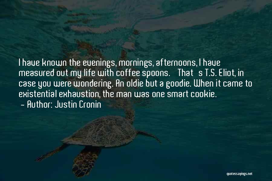 Justin Cronin Quotes: I Have Known The Evenings, Mornings, Afternoons, I Have Measured Out My Life With Coffee Spoons.' That's T.s. Eliot, In