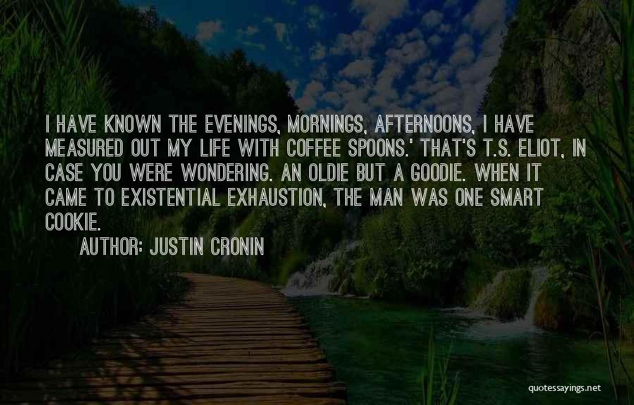 Justin Cronin Quotes: I Have Known The Evenings, Mornings, Afternoons, I Have Measured Out My Life With Coffee Spoons.' That's T.s. Eliot, In