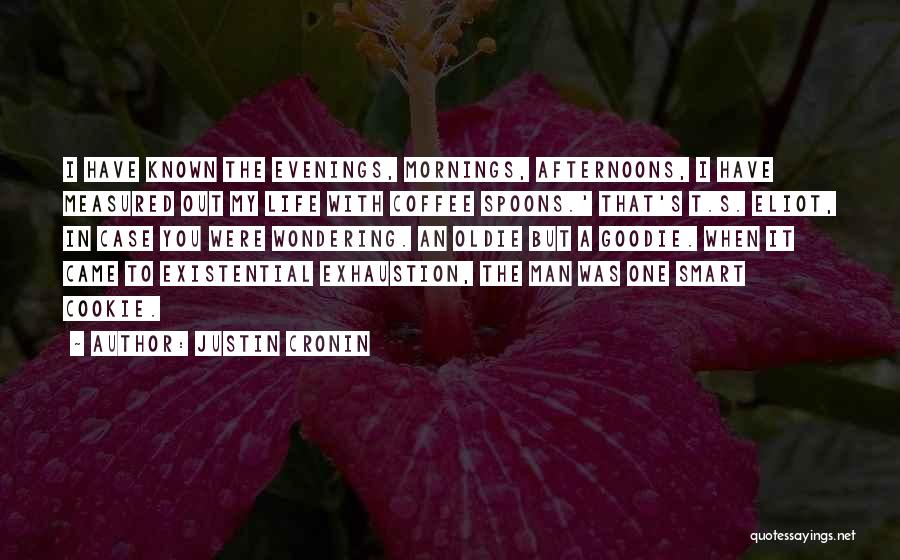 Justin Cronin Quotes: I Have Known The Evenings, Mornings, Afternoons, I Have Measured Out My Life With Coffee Spoons.' That's T.s. Eliot, In