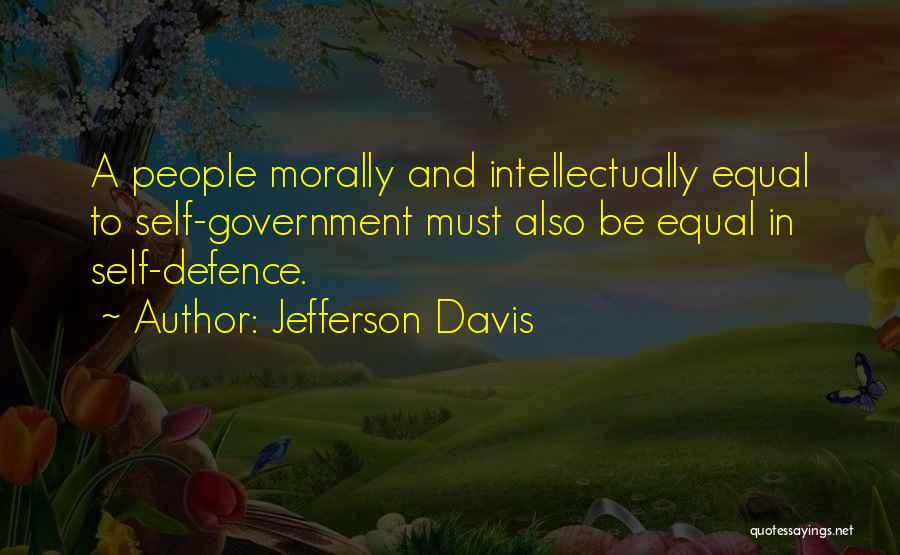 Jefferson Davis Quotes: A People Morally And Intellectually Equal To Self-government Must Also Be Equal In Self-defence.