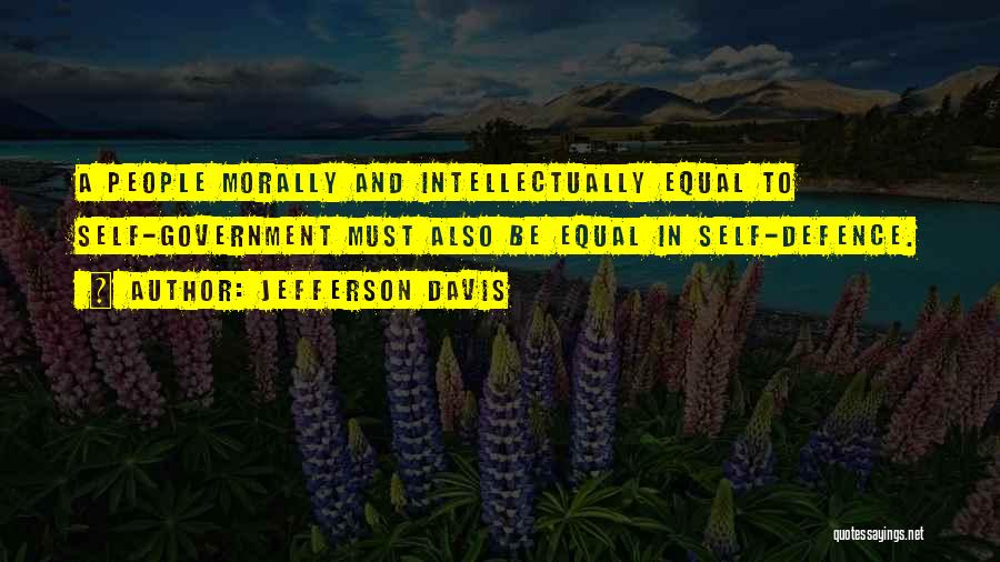 Jefferson Davis Quotes: A People Morally And Intellectually Equal To Self-government Must Also Be Equal In Self-defence.