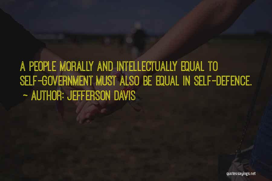 Jefferson Davis Quotes: A People Morally And Intellectually Equal To Self-government Must Also Be Equal In Self-defence.