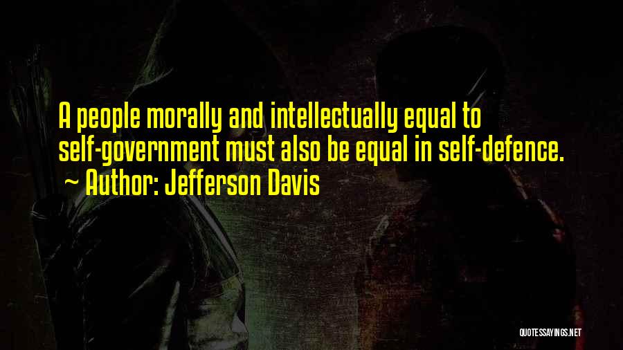 Jefferson Davis Quotes: A People Morally And Intellectually Equal To Self-government Must Also Be Equal In Self-defence.