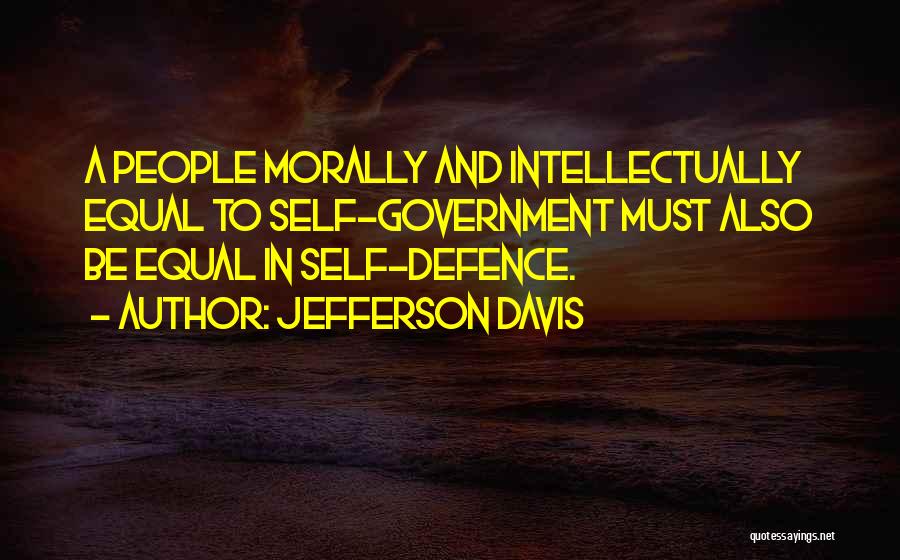 Jefferson Davis Quotes: A People Morally And Intellectually Equal To Self-government Must Also Be Equal In Self-defence.