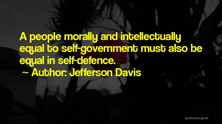 Jefferson Davis Quotes: A People Morally And Intellectually Equal To Self-government Must Also Be Equal In Self-defence.