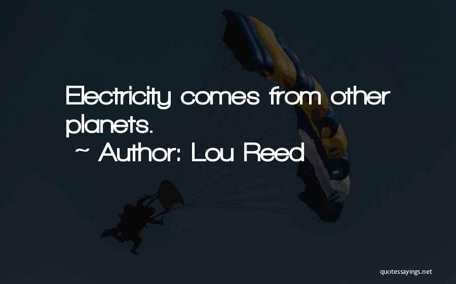 Lou Reed Quotes: Electricity Comes From Other Planets.