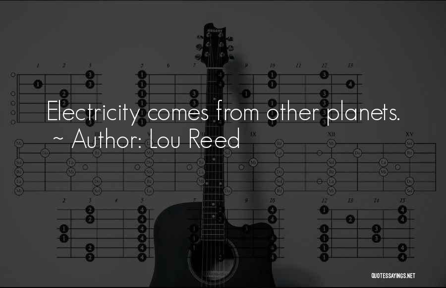 Lou Reed Quotes: Electricity Comes From Other Planets.