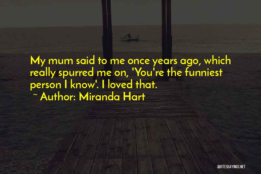 Miranda Hart Quotes: My Mum Said To Me Once Years Ago, Which Really Spurred Me On, 'you're The Funniest Person I Know'. I