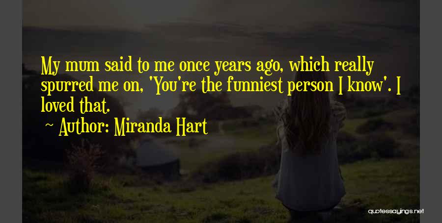 Miranda Hart Quotes: My Mum Said To Me Once Years Ago, Which Really Spurred Me On, 'you're The Funniest Person I Know'. I