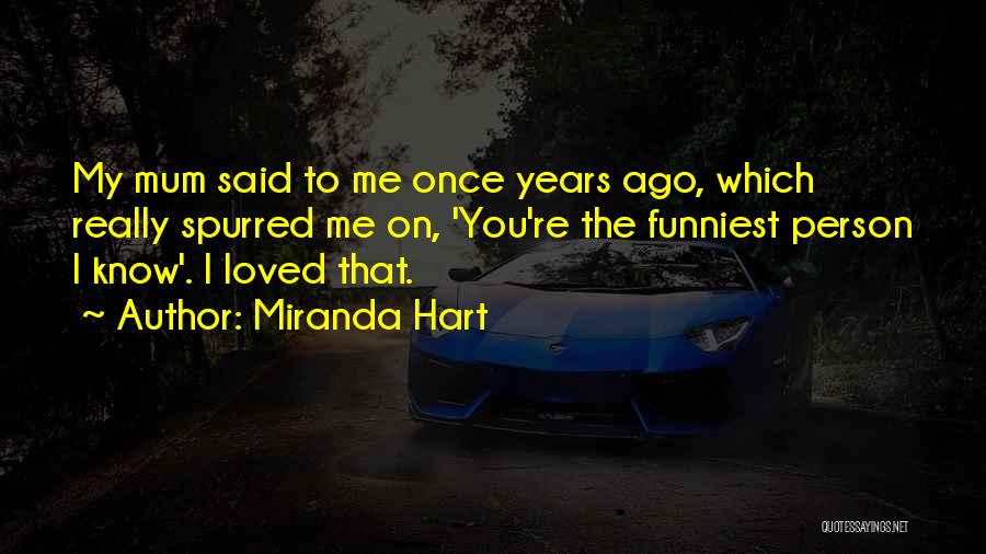 Miranda Hart Quotes: My Mum Said To Me Once Years Ago, Which Really Spurred Me On, 'you're The Funniest Person I Know'. I