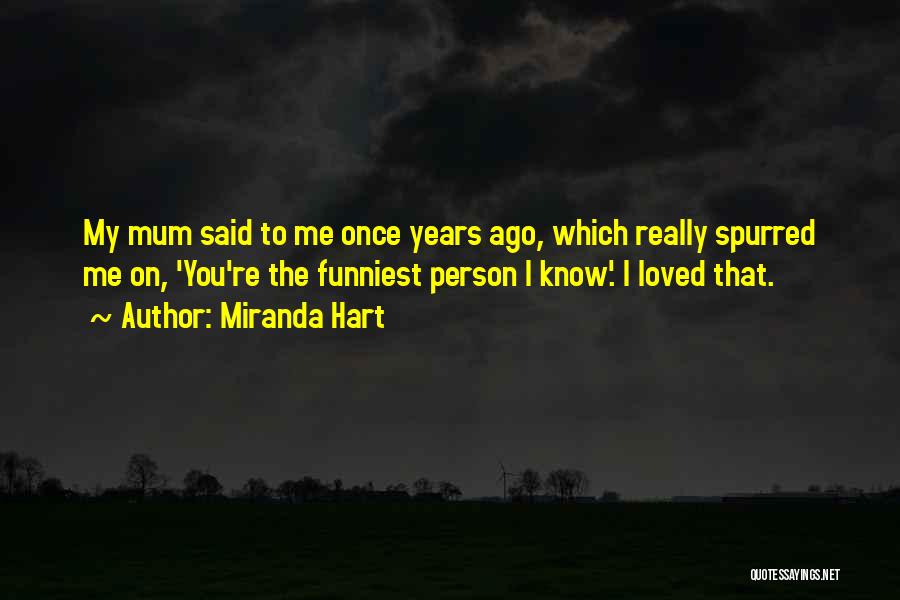 Miranda Hart Quotes: My Mum Said To Me Once Years Ago, Which Really Spurred Me On, 'you're The Funniest Person I Know'. I
