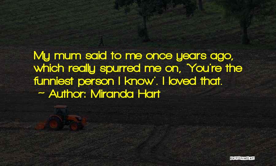 Miranda Hart Quotes: My Mum Said To Me Once Years Ago, Which Really Spurred Me On, 'you're The Funniest Person I Know'. I