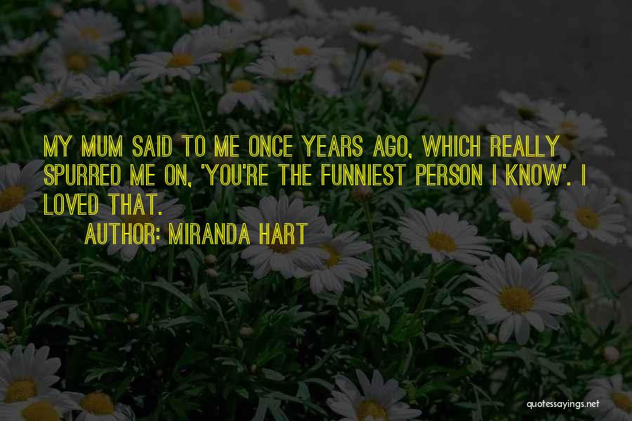 Miranda Hart Quotes: My Mum Said To Me Once Years Ago, Which Really Spurred Me On, 'you're The Funniest Person I Know'. I