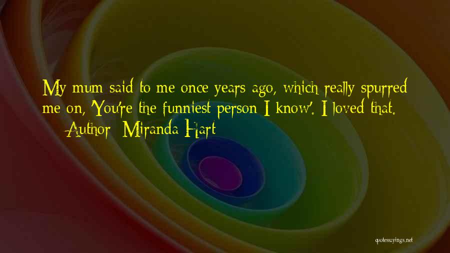 Miranda Hart Quotes: My Mum Said To Me Once Years Ago, Which Really Spurred Me On, 'you're The Funniest Person I Know'. I
