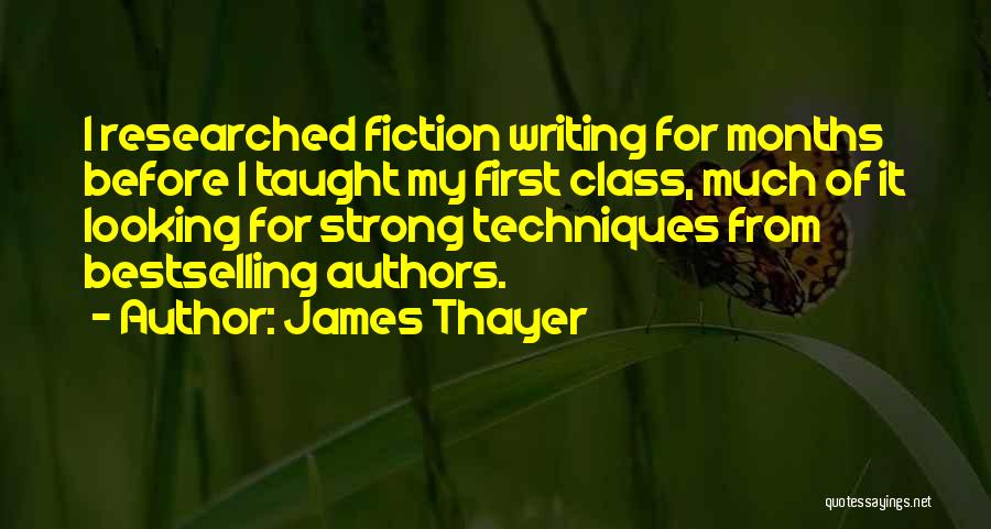 James Thayer Quotes: I Researched Fiction Writing For Months Before I Taught My First Class, Much Of It Looking For Strong Techniques From