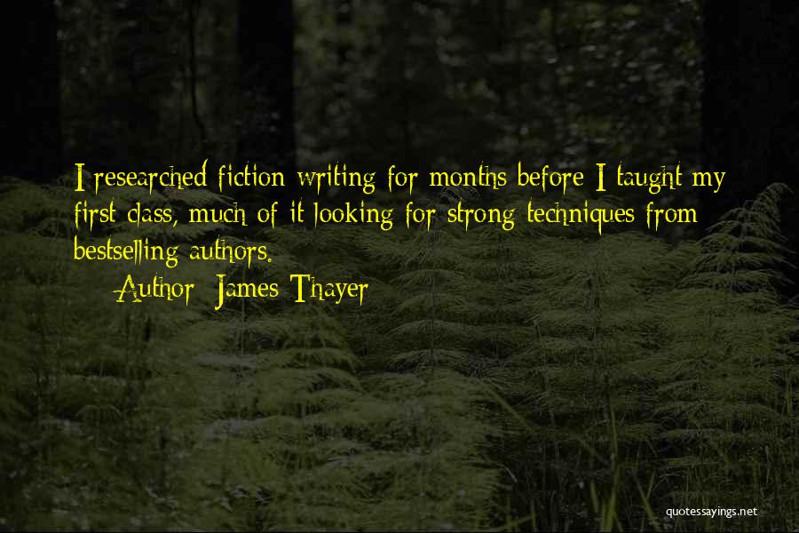 James Thayer Quotes: I Researched Fiction Writing For Months Before I Taught My First Class, Much Of It Looking For Strong Techniques From