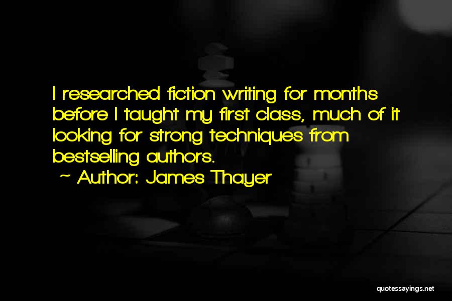 James Thayer Quotes: I Researched Fiction Writing For Months Before I Taught My First Class, Much Of It Looking For Strong Techniques From