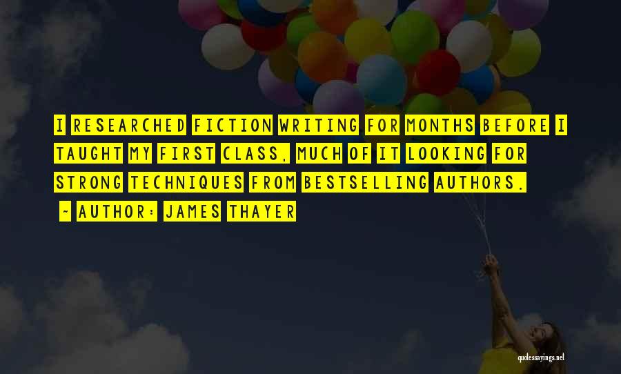 James Thayer Quotes: I Researched Fiction Writing For Months Before I Taught My First Class, Much Of It Looking For Strong Techniques From