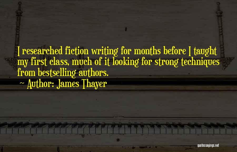 James Thayer Quotes: I Researched Fiction Writing For Months Before I Taught My First Class, Much Of It Looking For Strong Techniques From