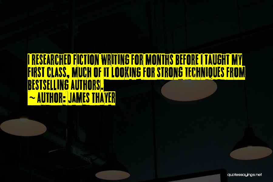 James Thayer Quotes: I Researched Fiction Writing For Months Before I Taught My First Class, Much Of It Looking For Strong Techniques From