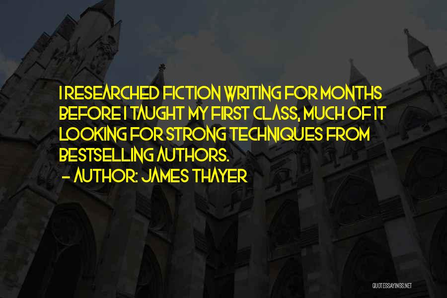 James Thayer Quotes: I Researched Fiction Writing For Months Before I Taught My First Class, Much Of It Looking For Strong Techniques From