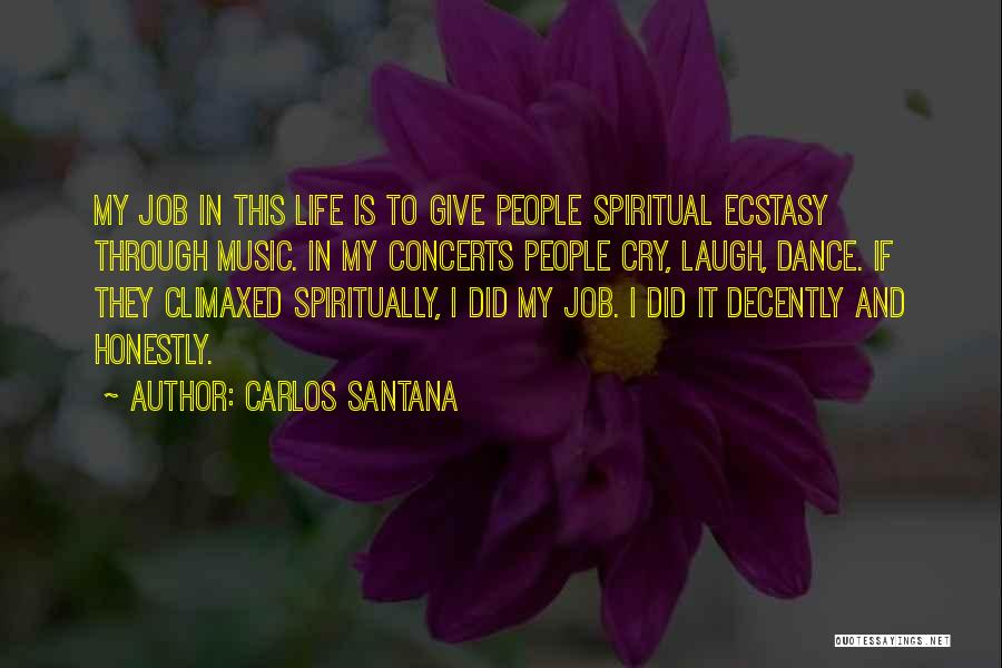 Carlos Santana Quotes: My Job In This Life Is To Give People Spiritual Ecstasy Through Music. In My Concerts People Cry, Laugh, Dance.