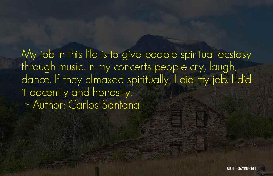 Carlos Santana Quotes: My Job In This Life Is To Give People Spiritual Ecstasy Through Music. In My Concerts People Cry, Laugh, Dance.