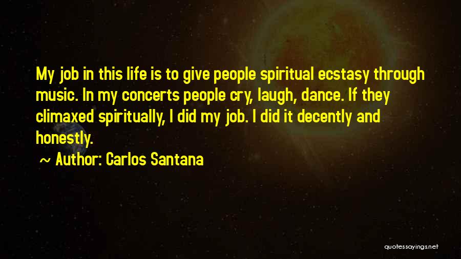 Carlos Santana Quotes: My Job In This Life Is To Give People Spiritual Ecstasy Through Music. In My Concerts People Cry, Laugh, Dance.