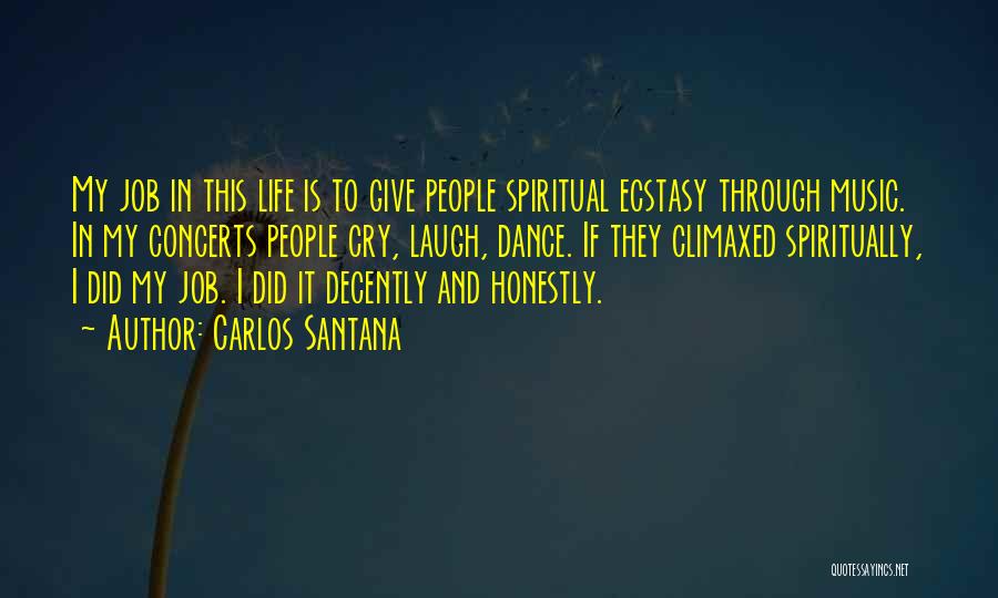 Carlos Santana Quotes: My Job In This Life Is To Give People Spiritual Ecstasy Through Music. In My Concerts People Cry, Laugh, Dance.