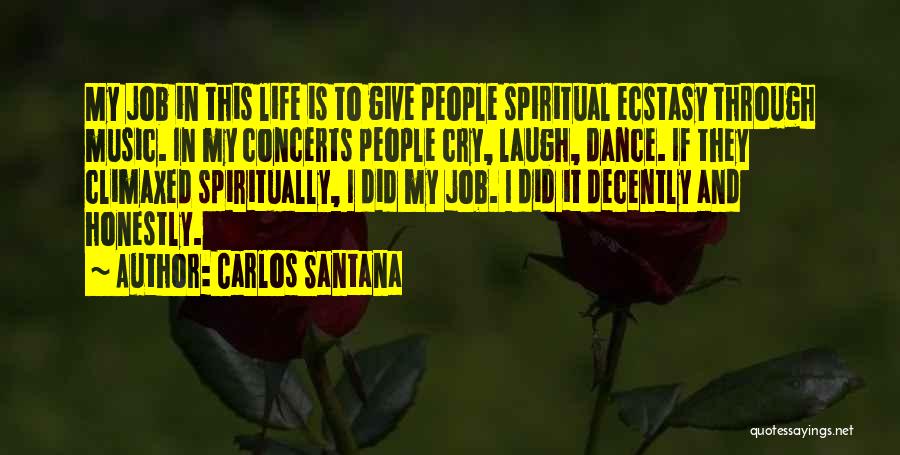 Carlos Santana Quotes: My Job In This Life Is To Give People Spiritual Ecstasy Through Music. In My Concerts People Cry, Laugh, Dance.