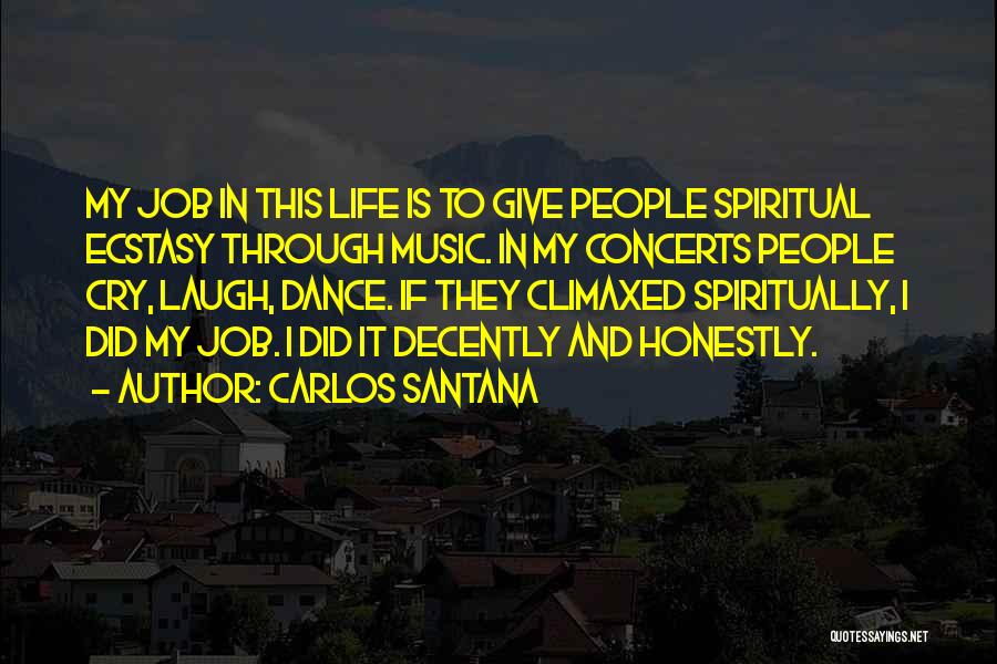 Carlos Santana Quotes: My Job In This Life Is To Give People Spiritual Ecstasy Through Music. In My Concerts People Cry, Laugh, Dance.