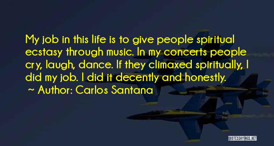 Carlos Santana Quotes: My Job In This Life Is To Give People Spiritual Ecstasy Through Music. In My Concerts People Cry, Laugh, Dance.
