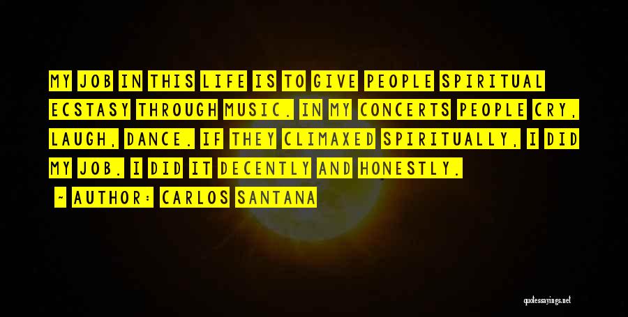 Carlos Santana Quotes: My Job In This Life Is To Give People Spiritual Ecstasy Through Music. In My Concerts People Cry, Laugh, Dance.