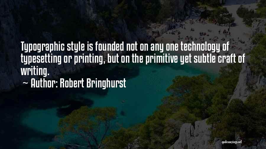 Robert Bringhurst Quotes: Typographic Style Is Founded Not On Any One Technology Of Typesetting Or Printing, But On The Primitive Yet Subtle Craft