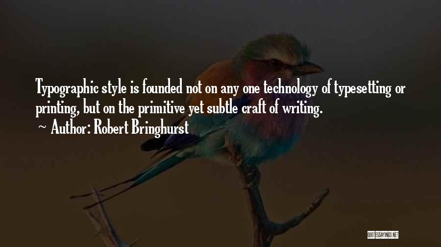 Robert Bringhurst Quotes: Typographic Style Is Founded Not On Any One Technology Of Typesetting Or Printing, But On The Primitive Yet Subtle Craft