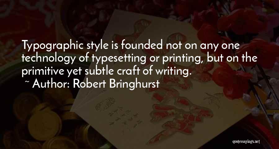 Robert Bringhurst Quotes: Typographic Style Is Founded Not On Any One Technology Of Typesetting Or Printing, But On The Primitive Yet Subtle Craft