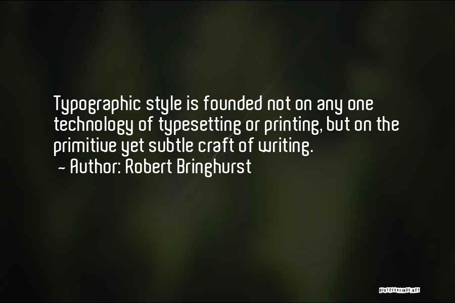 Robert Bringhurst Quotes: Typographic Style Is Founded Not On Any One Technology Of Typesetting Or Printing, But On The Primitive Yet Subtle Craft