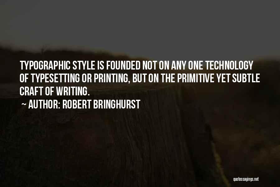 Robert Bringhurst Quotes: Typographic Style Is Founded Not On Any One Technology Of Typesetting Or Printing, But On The Primitive Yet Subtle Craft