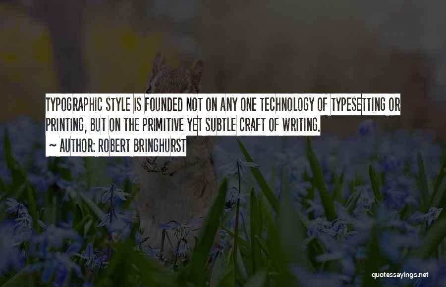 Robert Bringhurst Quotes: Typographic Style Is Founded Not On Any One Technology Of Typesetting Or Printing, But On The Primitive Yet Subtle Craft