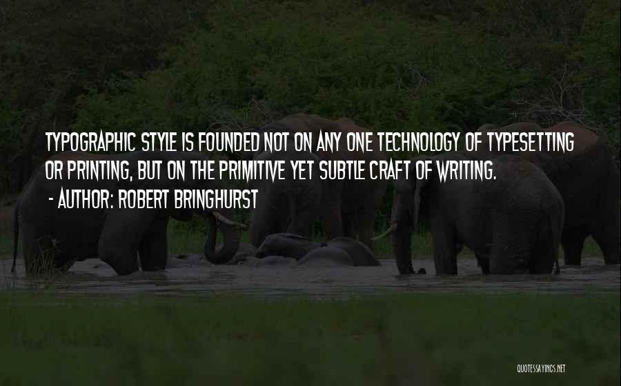 Robert Bringhurst Quotes: Typographic Style Is Founded Not On Any One Technology Of Typesetting Or Printing, But On The Primitive Yet Subtle Craft